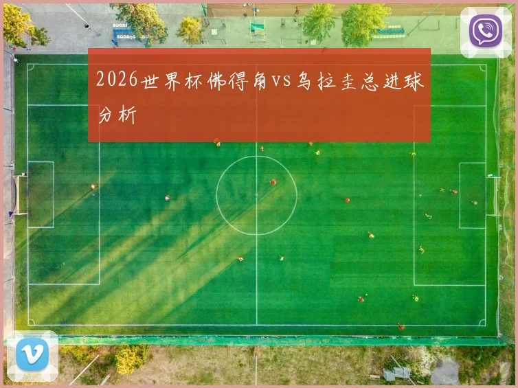 2026世界杯佛得角vs乌拉圭总进球分析