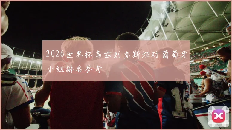 2026世界杯乌兹别克斯坦对葡萄牙小组排名参考