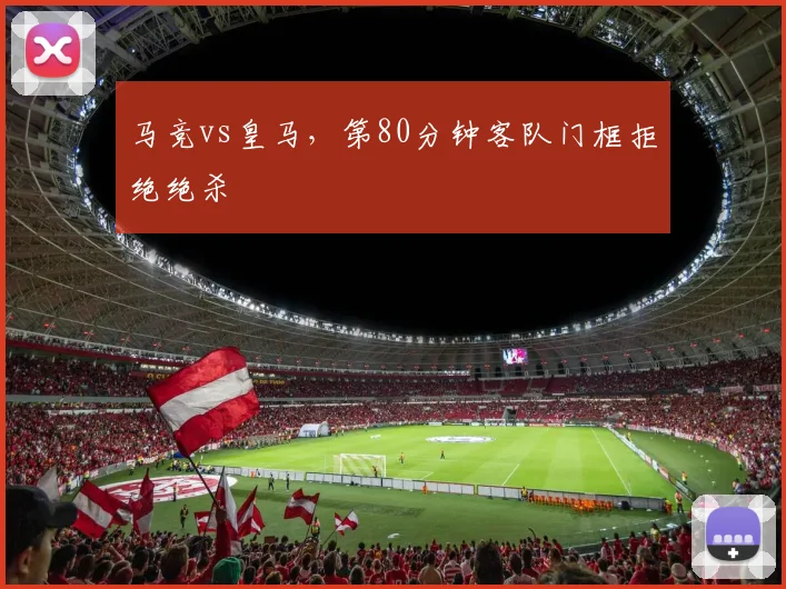 马竞vs皇马，第80分钟客队门框拒绝绝杀