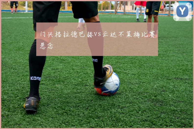 门兴格拉德巴赫vs云达不莱梅比赛悬念