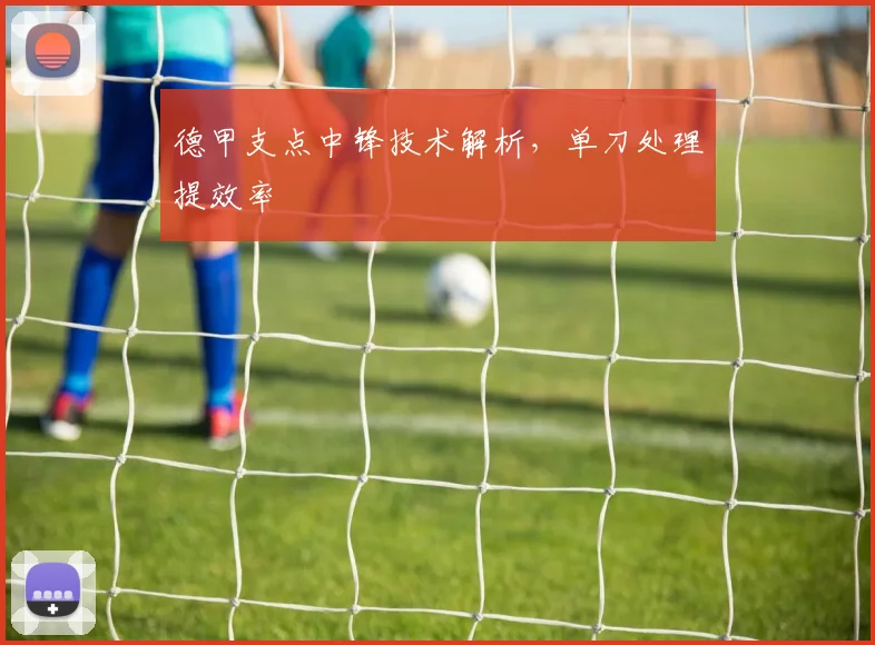德甲支点中锋技术解析，单刀处理提效率