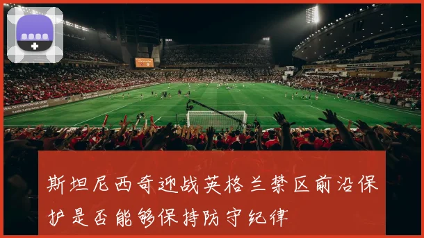 斯坦尼西奇迎战英格兰禁区前沿保护是否能够保持防守纪律