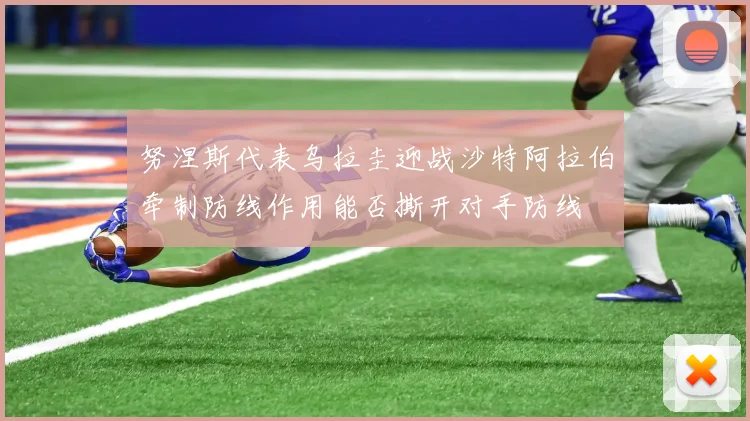 努涅斯代表乌拉圭迎战沙特阿拉伯牵制防线作用能否撕开对手防线