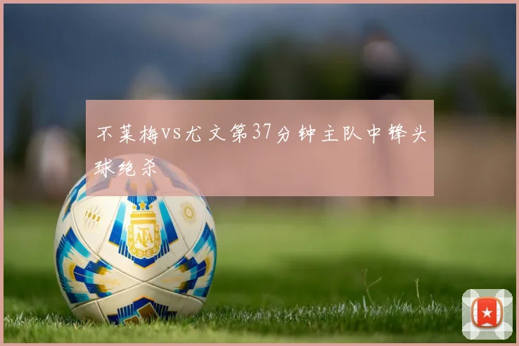 不莱梅vs尤文第37分钟主队中锋头球绝杀