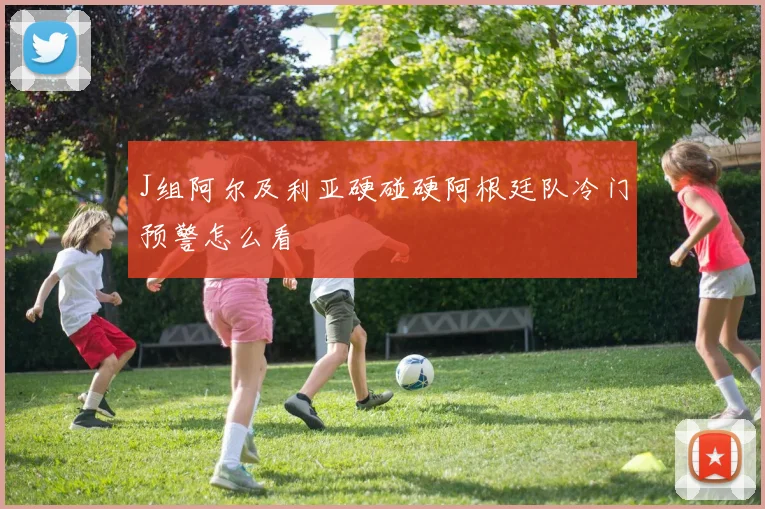 J组阿尔及利亚硬碰硬阿根廷队冷门预警怎么看