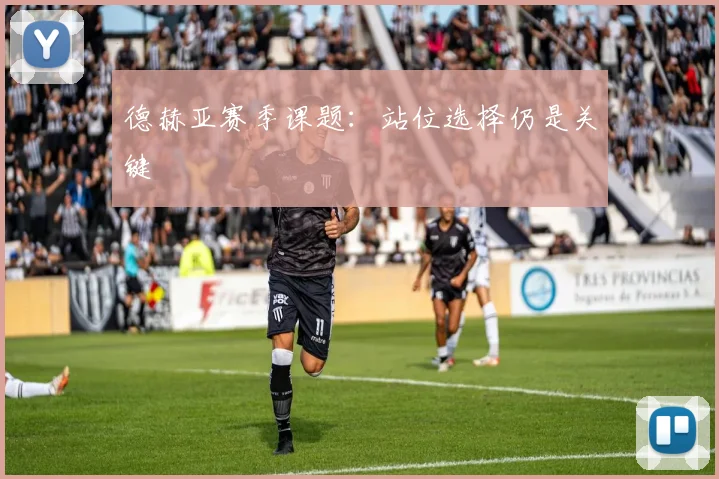 德赫亚赛季课题：站位选择仍是关键