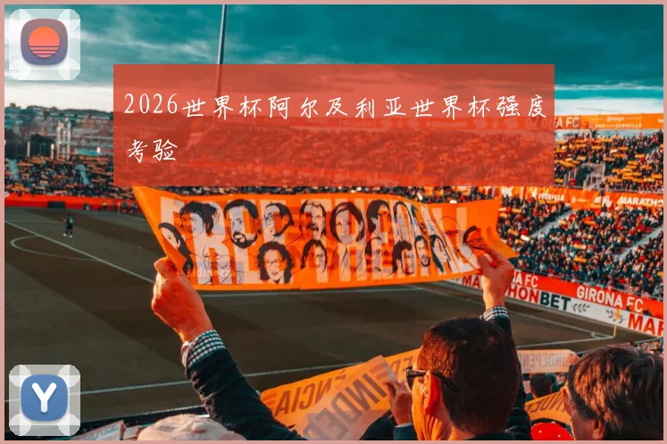 2026世界杯阿尔及利亚世界杯强度考验