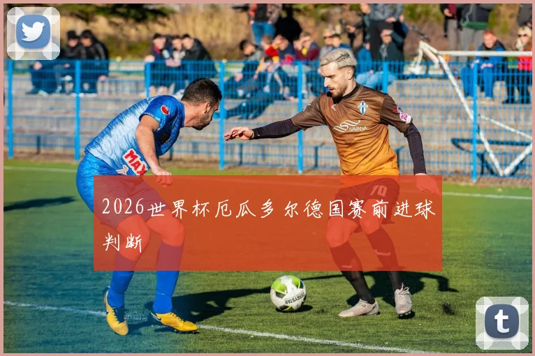 2026世界杯厄瓜多尔德国赛前进球判断