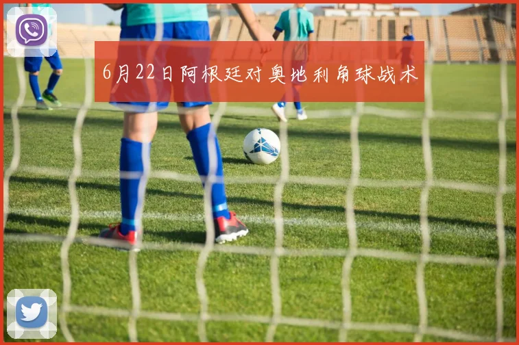 6月22日阿根廷对奥地利角球战术