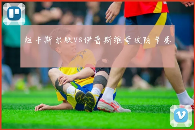 纽卡斯尔联vs伊普斯维奇攻防节奏