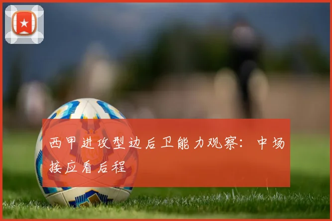 西甲进攻型边后卫能力观察：中场接应看后程
