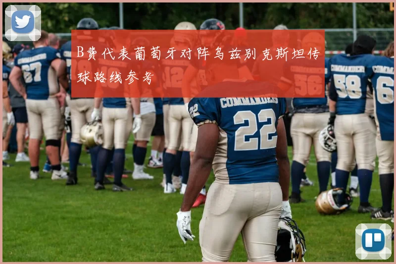 B费代表葡萄牙对阵乌兹别克斯坦传球路线参考